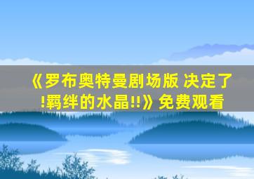 《罗布奥特曼剧场版 决定了!羁绊的水晶!!》免费观看